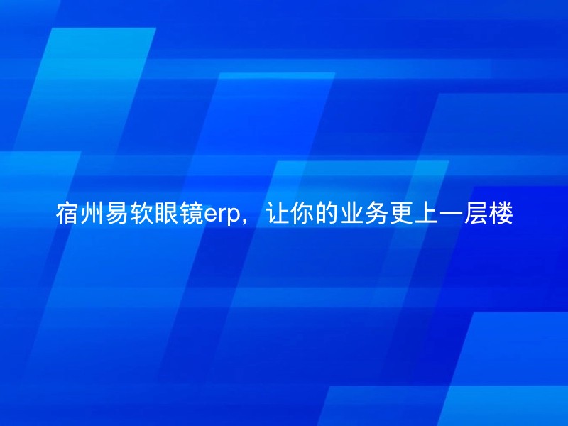 宿州易软眼镜erp，让你的业务更上一层楼