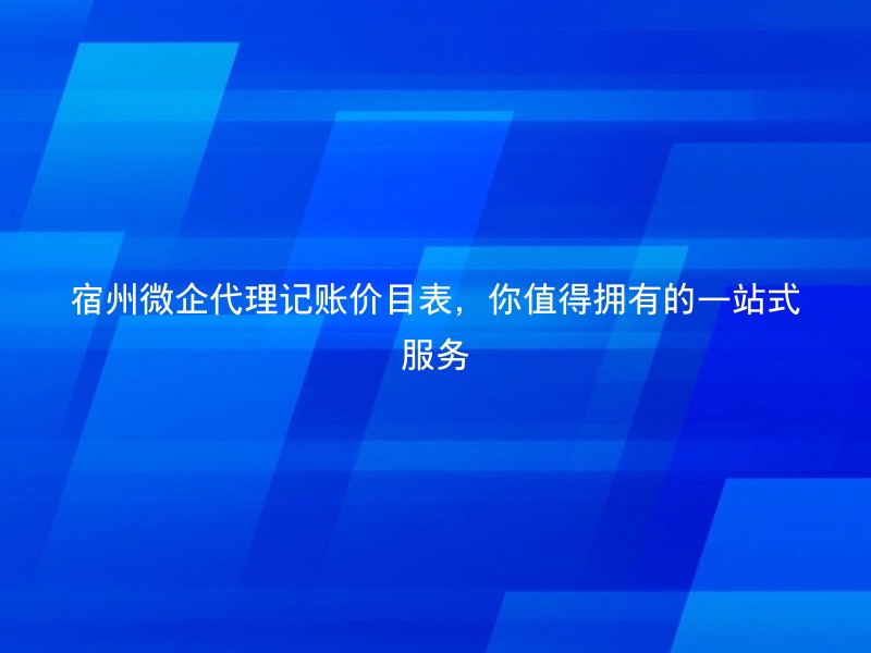 宿州微企代理记账价目表，你值得拥有的一站式服务