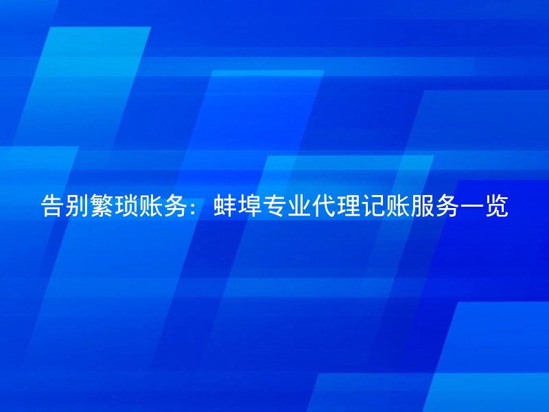 告别繁琐账务：蚌埠专业代理记账服务一览