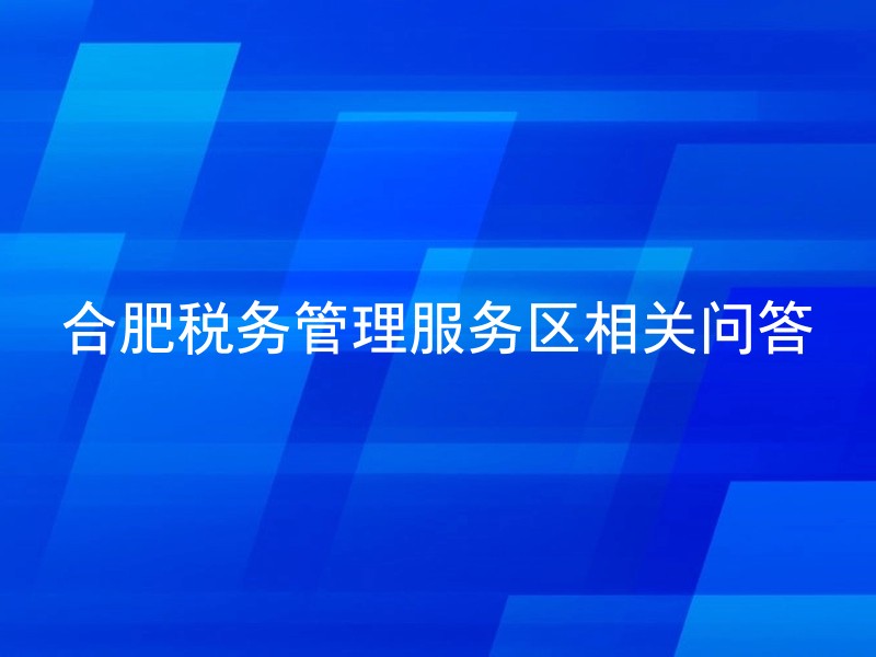 合肥税务管理服务区相关问答