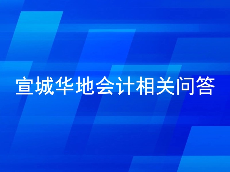 宣城华地会计相关问答