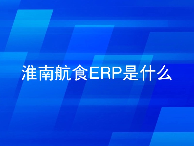 淮南航食ERP是什么