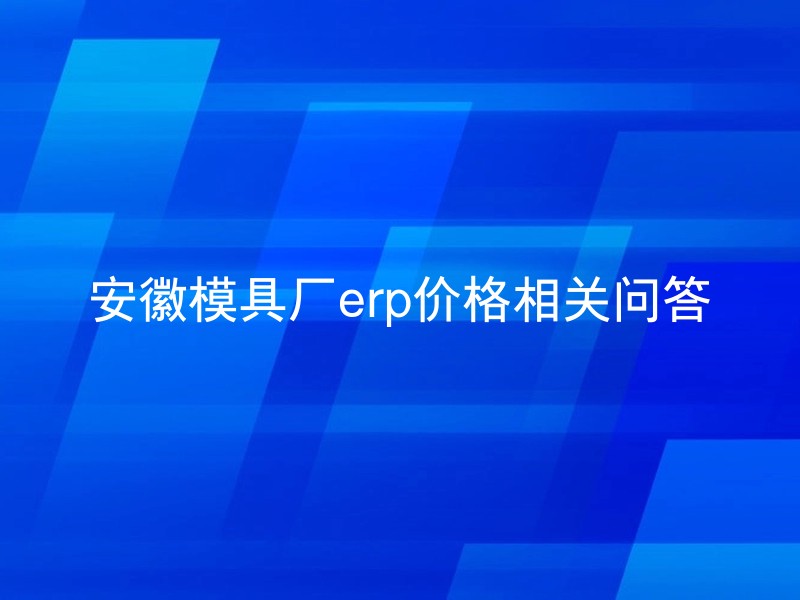 安徽模具厂erp价格相关问答