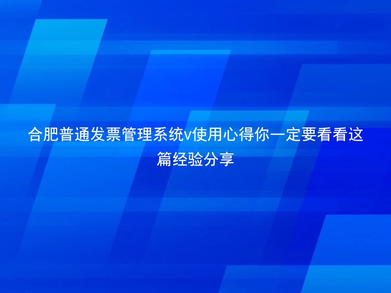 合肥普通发票管理系统v使用心得你一定要看看这篇经验分享