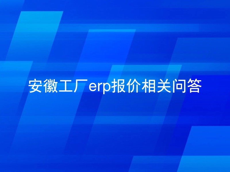 安徽工厂erp报价相关问答