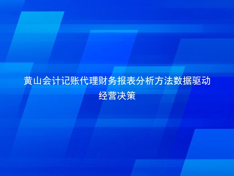 黄山会计记账代理财务报表分析方法数据驱动经营决策