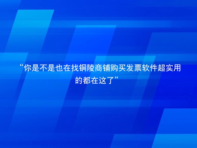 “你是不是也在找铜陵商铺购买发票软件超实用的都在这了”