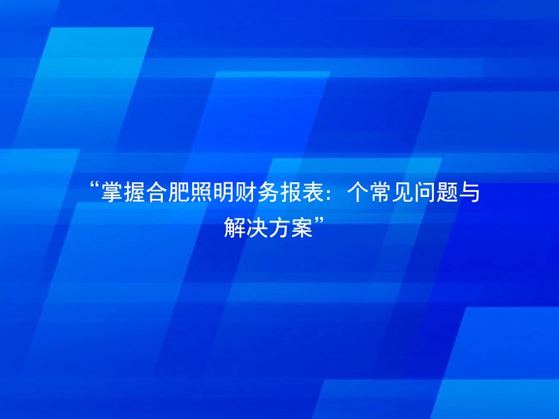 “掌握合肥照明财务报表：个常见问题与解决方案”
