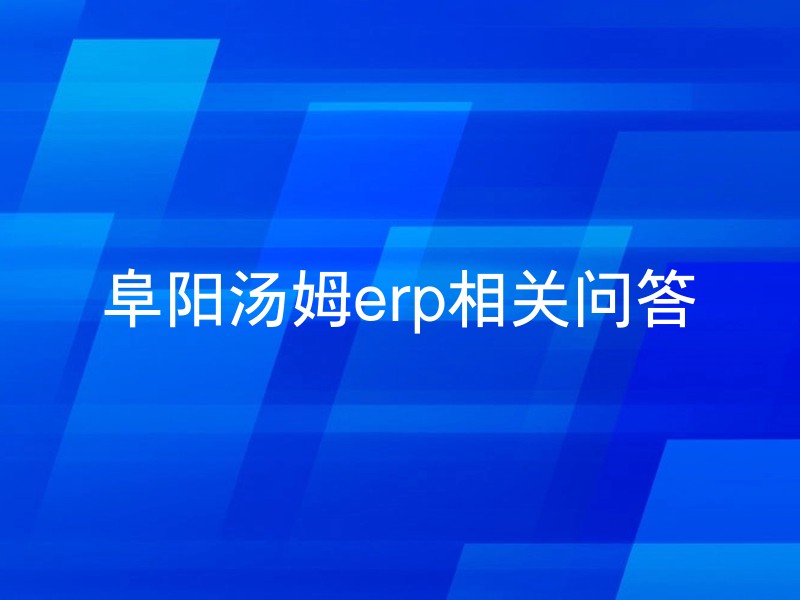阜阳汤姆erp相关问答