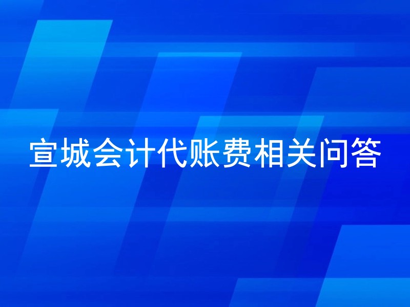 宣城会计代账费相关问答