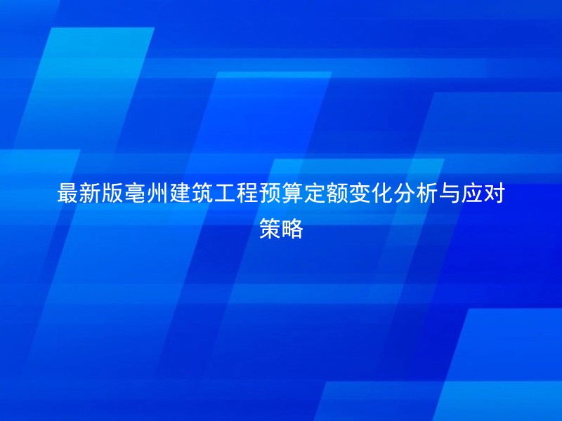 最新版亳州建筑工程预算定额变化分析与应对策略