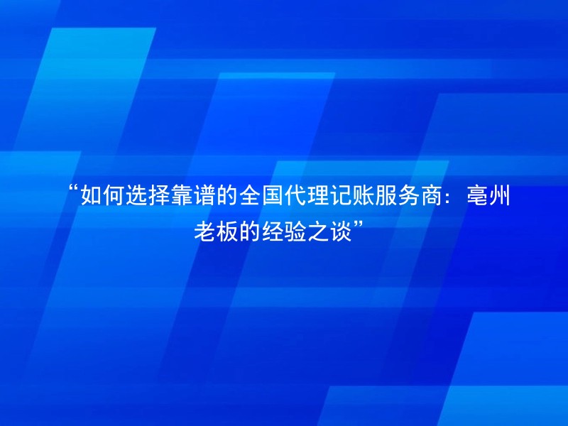“如何选择靠谱的全国代理记账服务商：亳州老板的经验之谈”