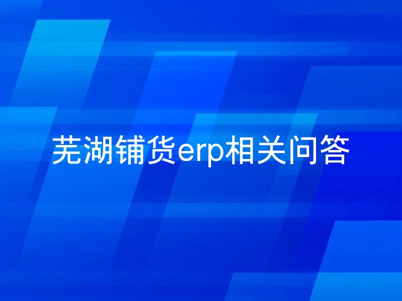 芜湖铺货erp相关问答