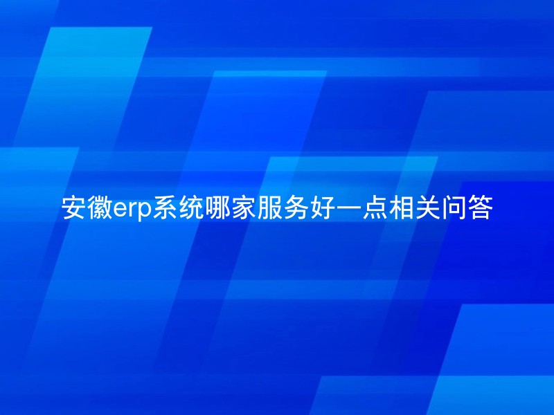 安徽erp系统哪家服务好一点相关问答