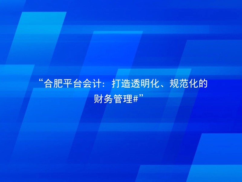 “合肥平台会计：打造透明化、规范化的财务管理#”