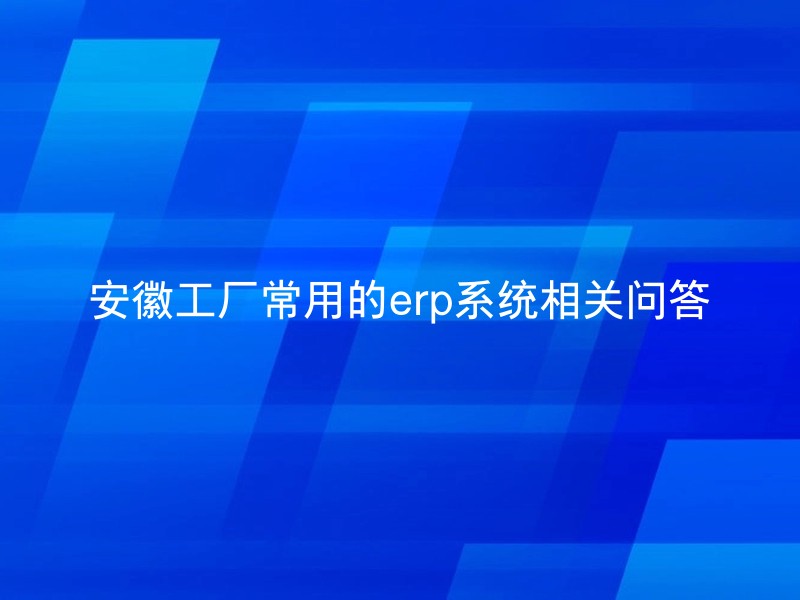 安徽工厂常用的erp系统相关问答