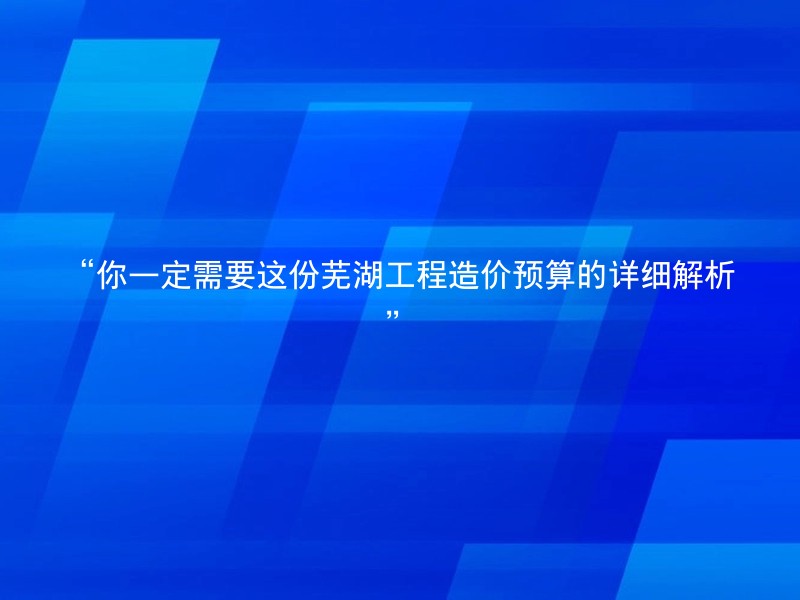 “你一定需要这份芜湖工程造价预算的详细解析”