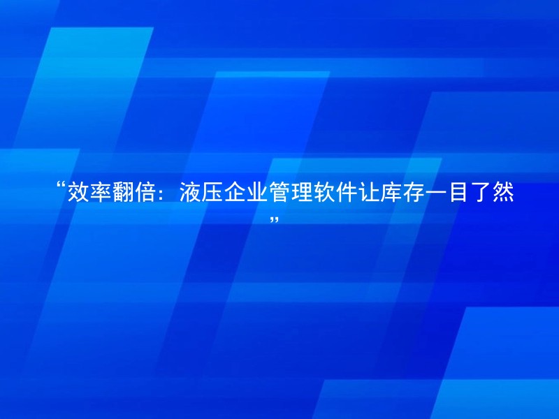 “效率翻倍：液压企业管理软件让库存一目了然”