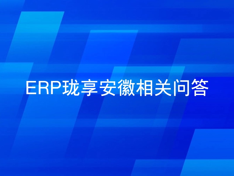 ERP珑享安徽相关问答