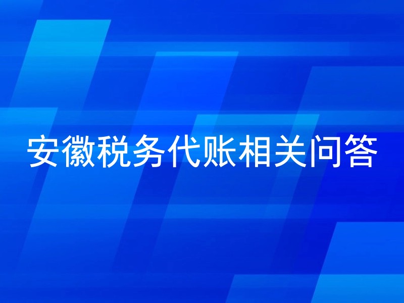 安徽税务代账相关问答