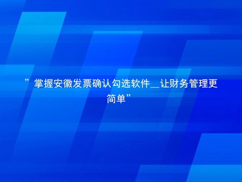 ”掌握安徽发票确认勾选软件_让财务管理更简单”