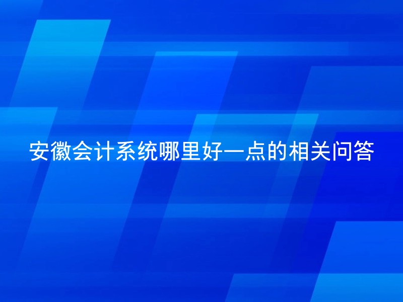 安徽会计系统哪里好一点的相关问答