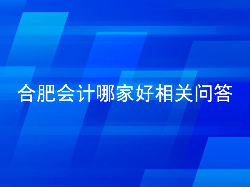 合肥会计哪家好相关问答