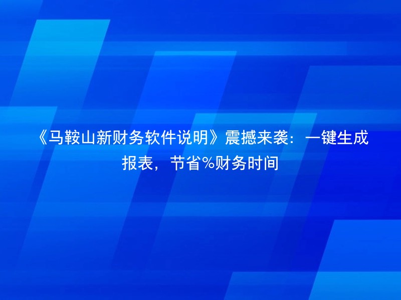 《马鞍山新财务软件说明》震撼来袭：一键生成报表，节省%财务时间