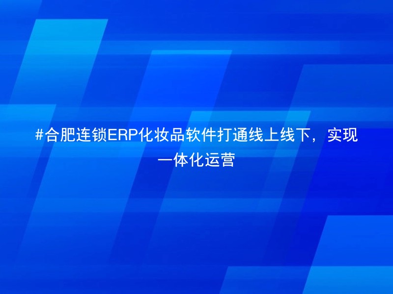 #合肥连锁ERP化妆品软件打通线上线下，实现一体化运营