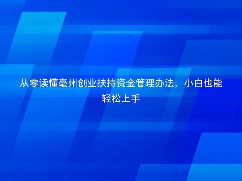 从零读懂亳州创业扶持资金管理办法，小白也能轻松上手