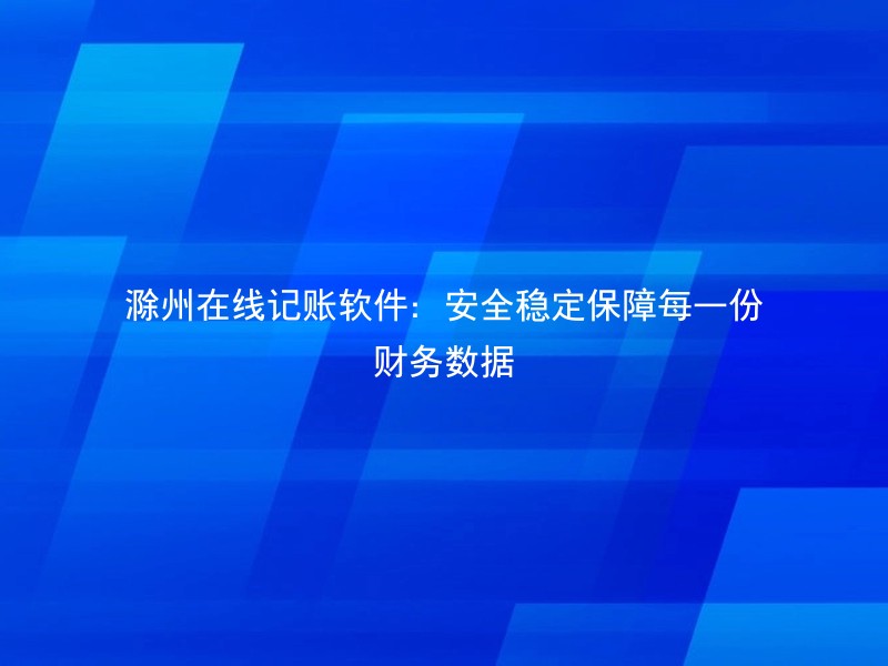 滁州在线记账软件：安全稳定保障每一份财务数据