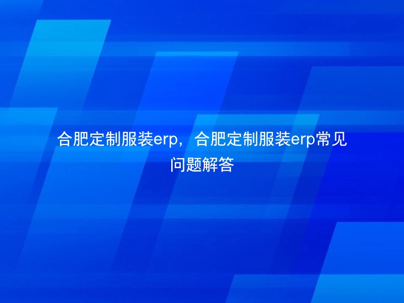 合肥定制服装erp，合肥定制服装erp常见问题解答