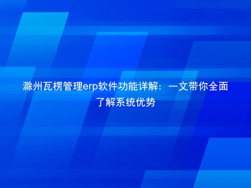 滁州瓦楞管理erp软件功能详解：一文带你全面了解系统优势